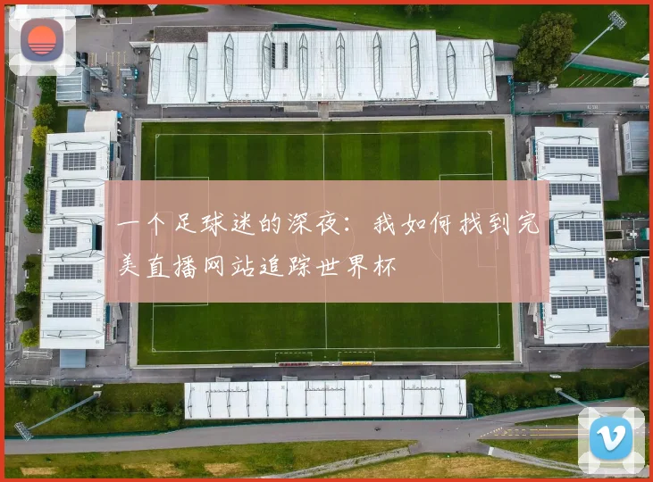 一个足球迷的深夜：我如何找到完美直播网站追踪世界杯