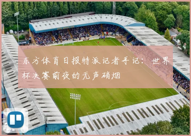 东方体育日报特派记者手记：世界杯决赛前夜的无声硝烟